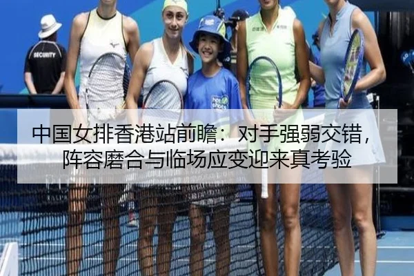 中国女排香港站前瞻：对手强弱交错，阵容磨合与临场应变迎来真考验
